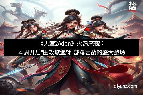 《天堂2Aden》火热来袭：本周开启“围攻城堡”和部落团战的盛大战场